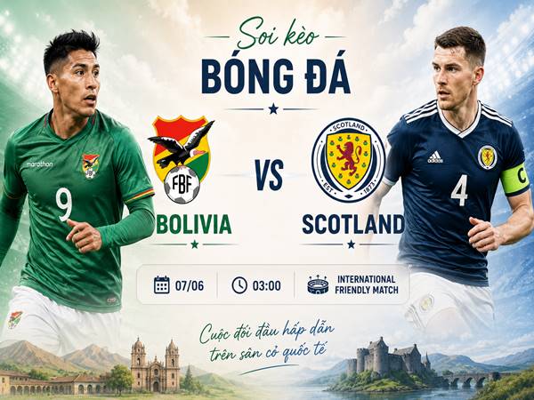 Nhận định hôm nay Bolivia với Scotland ngày 07/06 chính xác